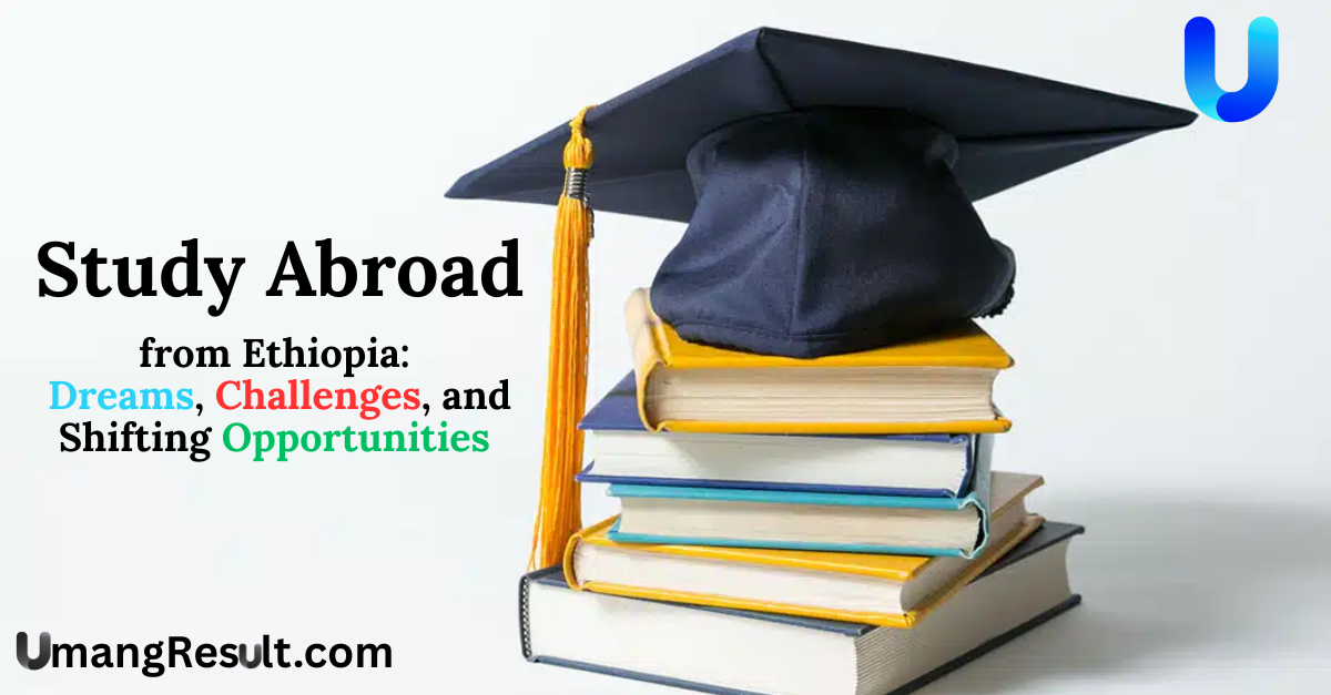 Study Abroad from Ethiopia: Dreams, Challenges, and Shifting Opportunities in 2026